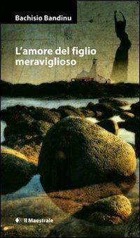 L'amore del figlio meraviglioso - Bachisio Bandinu - Libro Il Maestrale 2011, Narrativa | Libraccio.it