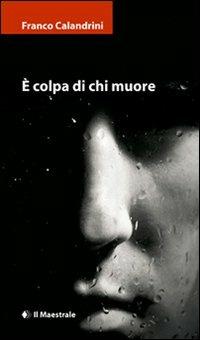 È colpa di chi muore - Franco Calandrini - Libro Il Maestrale 2011, Narrativa | Libraccio.it