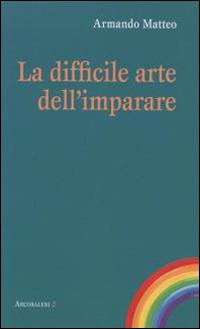 La difficile arte dell'imparare - Armando Matteo - Libro Città Ideale 2015, Arcobaleni | Libraccio.it