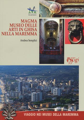 Magma. Museo delle arti in ghisa della maremma - Andrea Semplici - Libro C&P Adver Effigi 2017, Pubblicazioni per enti | Libraccio.it