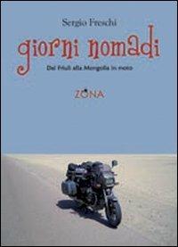 Giorni nomadi. Dal Friuli alla Mongolia in moto - Sergio Freschi - Libro Zona 2010 | Libraccio.it