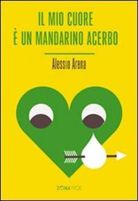 Il mio cuore è un mandarino acerbo - Alessio Arena - Libro Zona 2010, Novevolt | Libraccio.it