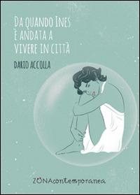Da quando Ines è andata a vivere in città - Dario Accolla - Libro Zona 2014, Zona contemporanea | Libraccio.it