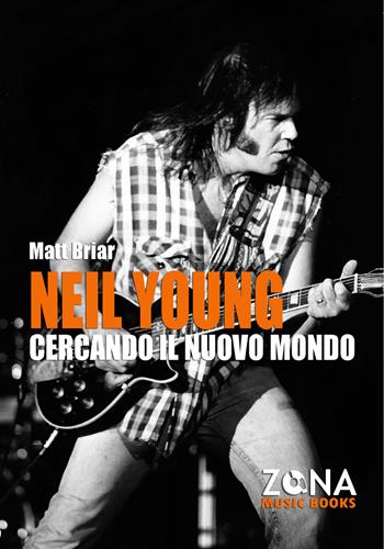 Neil Young. Cercando il nuovo mondo - Matt Briar - Libro Zona 2021, Zona music books | Libraccio.it