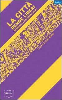 La città rende liberi. Riformare le istituzioni locali  - Libro IBL Libri 2012 | Libraccio.it