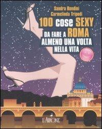 Cento cose sexy da fare a Roma almeno una volta nella vita - Sandra Rondini, Linda Tripodi - Libro L'Airone Editrice Roma 2009, Gli allegri manuali | Libraccio.it