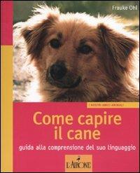 Come capire il cane. Guida alla comprensione del suo linguaggio. Ediz. illustrata - Frauke Ohl - Libro L'Airone Editrice Roma 2010, I nostri amici animali | Libraccio.it