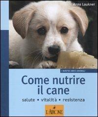 Come nutrire il cane. Salute. Vitalità. Resistenza - Anna Laukner - Libro L'Airone Editrice Roma 2011, I nostri amici animali | Libraccio.it