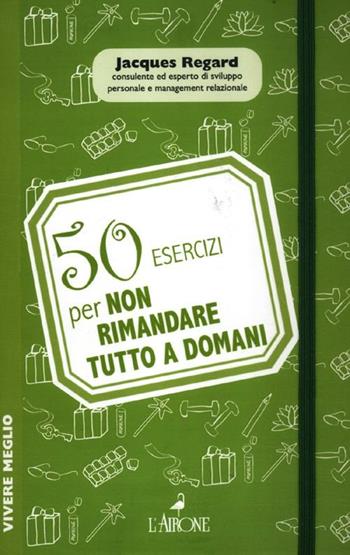 50 esercizi per non rimandare tutto a domani - Jacques Regard - Libro L'Airone Editrice Roma 2012, Vivere meglio | Libraccio.it