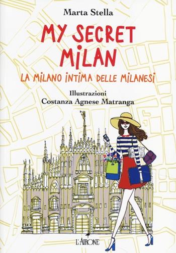 My secret Milan. La Milano intima delle milanesi - Marta Stella - Libro L'Airone Editrice Roma 2013, Guide Airone | Libraccio.it