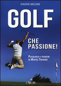 Golf che passione! Psicologia e tecniche di mental training - Davide Milone - Libro L'Airone Editrice Roma 2015, Libri illustrati | Libraccio.it