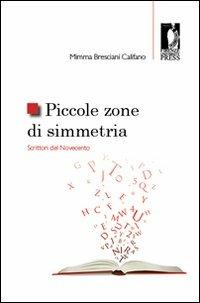 Piccole zone di simmetria. Scrittori del Novecento - Mimma Bresciani Califano - Libro Firenze University Press 2011, Studi e saggi | Libraccio.it
