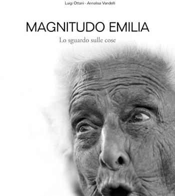 Magnitudo Emilia. Lo sguardo sulle cose - Luigi Ottani, Annalisa Vandelli - Libro Edizioni Artestampa 2012 | Libraccio.it
