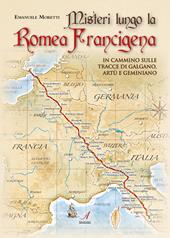 Misteri lungo la Romea Francigena. In cammino sulle tracce di Galgano, Artù e Geminiano