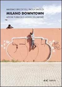 Milano downtown. Azione pubblica e luoghi dell'abitare - Massimo Bricocoli, Paola Savoldi - Libro et al. 2010 | Libraccio.it