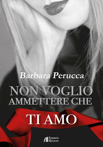 Non voglio ammettere che ti amo - Barbara Perucca - Libro Helicon 2016 | Libraccio.it
