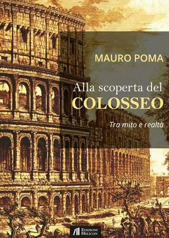 Alla scoperta del Colosseo. Tra mito e realtà - Mauro Poma - Libro Helicon 2016 | Libraccio.it