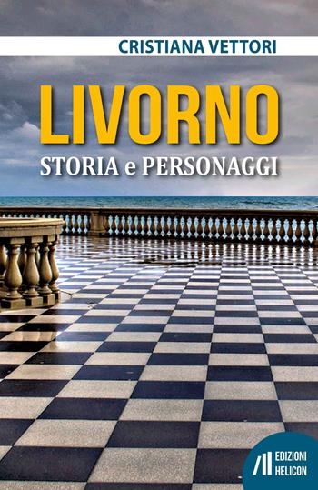 Livorno. Storia e personaggi - Cristiana Vettori - Libro Helicon 2023 | Libraccio.it