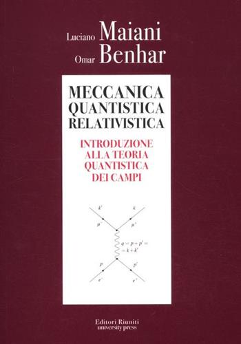 Meccanica quantistica relativistica. Introduzione alla teoria quantistica dei campi - Luciano Maiani, Omar Benhar - Libro Editori Riuniti Univ. Press 2012 | Libraccio.it