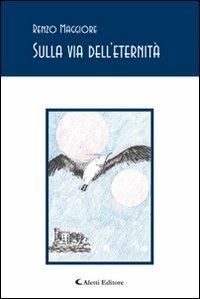 Sulla via dell'eternità - Renzo Maggiore - Libro Aletti 2011, Gli emersi poesia | Libraccio.it