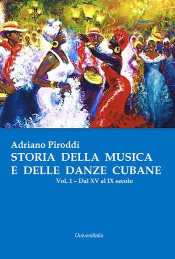 Storia della musica e delle danze cubane. Vol. 1: Dal XV al IX secolo. - Adriano Piroddi - Libro Universitalia 2017 | Libraccio.it