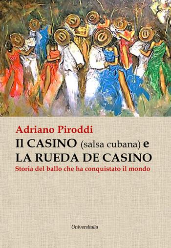 Il casino (salsa cubana) e la rueda de casino. Storia del ballo che ha conquistato il mondo - Adriano Piroddi - Libro Universitalia 2016 | Libraccio.it