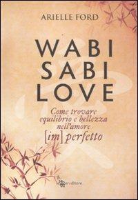 Wabi Sabi love. Come trovare equilibrio e bellezza nell'amore (im)perfetto - Arielle Ford - Libro Leggereditore 2011 | Libraccio.it