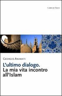 L' ultimo dialogo. La mia vita incontro all'Islam - Georges C. Anawati - Libro Marcianum Press 2010, I libri di Oasis | Libraccio.it
