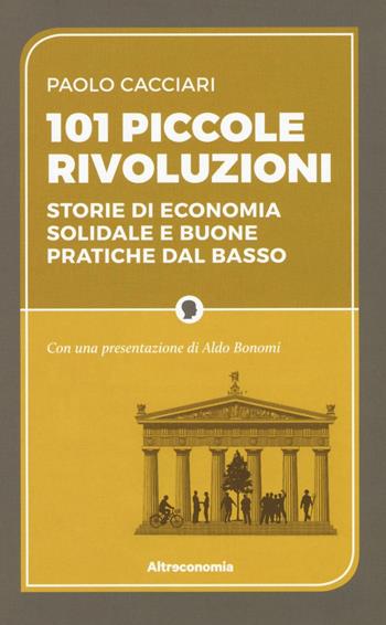 101 piccole rivoluzioni. Storie di economia solidale e buone pratiche dal basso - Paolo Cacciari - Libro Altreconomia 2016 | Libraccio.it