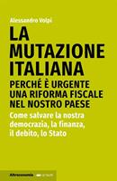  La mutazione italiana. Perché è urgente una riforma fiscale nel nostro Paese. Come salvare la nostra democrazia, la finanza, il debito, lo Stato