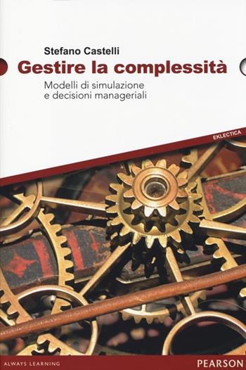 Gestire la complessità. Modelli di simulazione e decisioni manageriali - Stefano Castelli - Libro Pearson 2013 | Libraccio.it