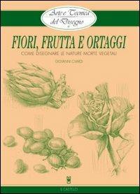 Fiori, frutta e ortaggi - Giovanni Civardi - Libro Il Castello 2010, Disegno e tecniche pittoriche | Libraccio.it