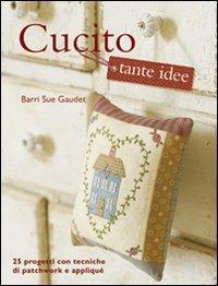 Cucito tante idee - Barri S. Gaudet - Libro Il Castello 2012, Cucito, ricamo, tessitura | Libraccio.it