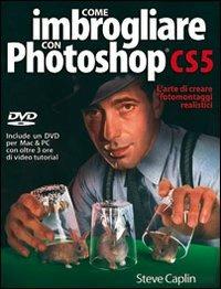Come imbrogliare con Photoshop CS5. Con DVD - Steve Caplin - Libro Il Castello 2010, Software e animazione digitale | Libraccio.it