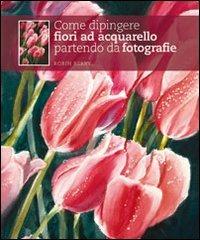 Come dipingere fiori ad acquarello partendo da fotografie - Robin Berry - Libro Il Castello 2011, Disegno e tecniche pittoriche | Libraccio.it