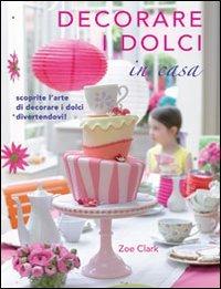 Decorare i dolci in casa - Zoe Clark - Libro Il Castello 2012, Cucina | Libraccio.it