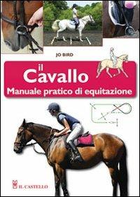 Il cavallo. Manuale pratico di equitazione - Jo Bird - Libro Il Castello 2012, Animali | Libraccio.it