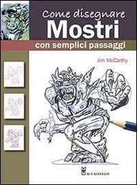 Come disegnare mostri con semplici passaggi - Jim McCarthy - Libro Il Castello 2014, Disegno e tecniche pittoriche | Libraccio.it