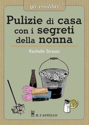 Pulizie di casa con i segreti della nonna - Rachelle Strauss - Libro Il Castello 2015, Gli Eco-Libri | Libraccio.it