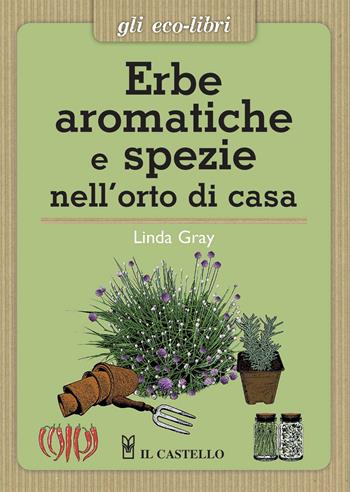 Erbe aromatiche e spezie nell'orto di casa - Linda Gray - Libro Il Castello 2015, Gli Eco-Libri | Libraccio.it