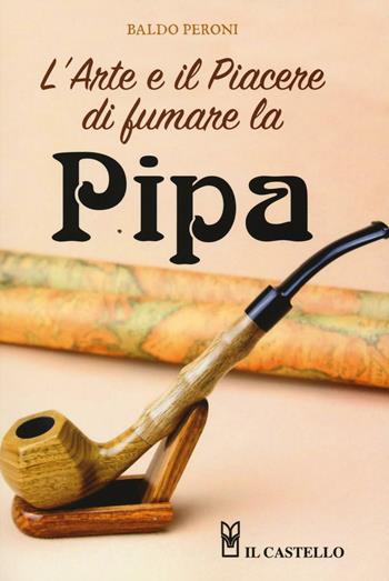 L' arte e il piacere di fumare la pipa - Baldo Peroni - Libro Il Castello 2016 | Libraccio.it