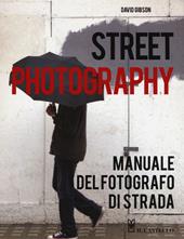 Street photography. Manuale del fotografo di strada. Ediz. illustrata