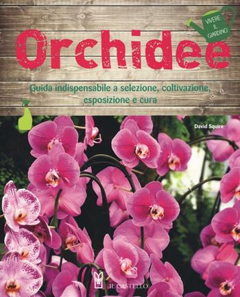 Orchidee. Ediz. illustrata - David Squire - Libro Il Castello 2016, Vivere il giardino | Libraccio.it