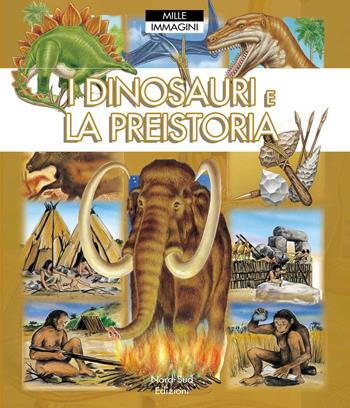 I dinosauri e la preistoria. Mille immagini. Ediz. illustrata  - Libro Nord-Sud 2013, Libri illustrati | Libraccio.it