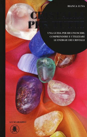 Cristalli per tutti. Una guida per riconoscere, comprendere e utilizzare le energie dei cristalli - Bianca Luna - Libro Lo Scarabeo 2018 | Libraccio.it