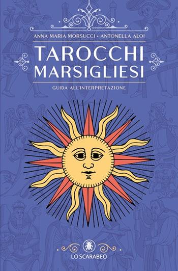 Tarocchi marsigliesi. Guida all'interpretazione - Anna Maria Morsucci, Antonella Aloi - Libro Lo Scarabeo 2022 | Libraccio.it