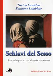 Schiavi del sesso. Sesso patologico, eccessi, dipendenza e tecnosex