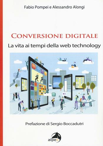Conversione digitale. La vita ai tempi della web technology - Fabio Pompei, Alessandro Alongi - Libro Alpes Italia 2017 | Libraccio.it