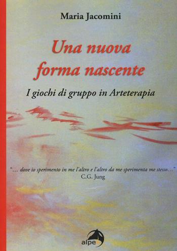 Una nuova forma nascente. I giochi di gruppo in arteterapia - Maria Jacomini - Libro Alpes Italia 2017 | Libraccio.it