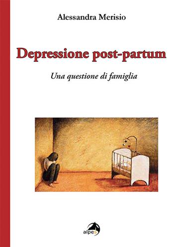 Depressione post-partum. Una questione di famiglia - Alessandra Merisio - Libro Alpes Italia 2017 | Libraccio.it